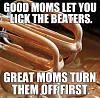 Funny Picture/Memes Thread-41638-moms-lick-beaters-moms-jpg
